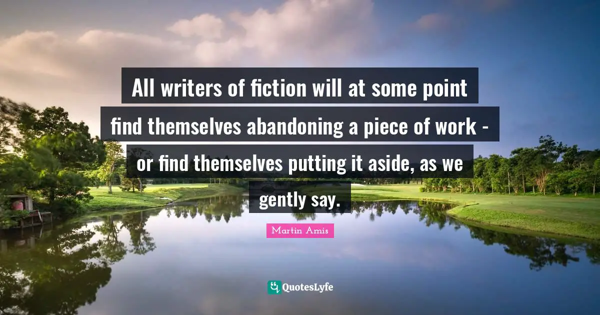 All writers of fiction will at some point find themselves abandoning a piece of work - or find themselves putting it aside, as we gently say.