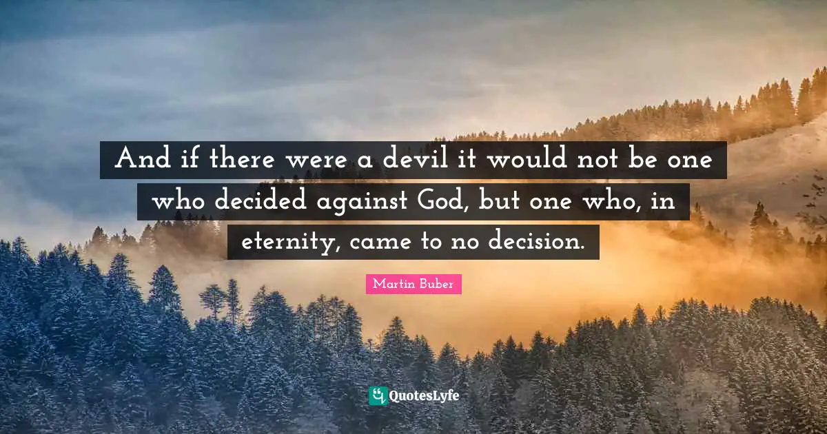 And if there were a devil it would not be one who decided against God, but one who, in eternity, came to no decision.