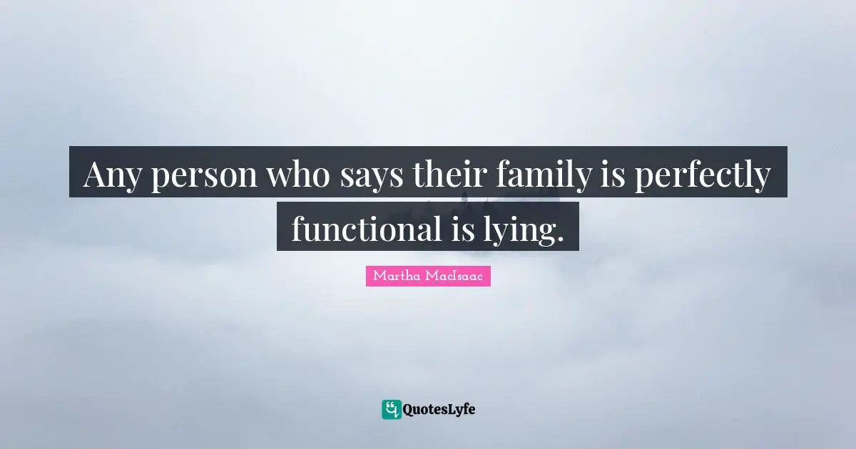 Any person who says their family is perfectly functional is lying.