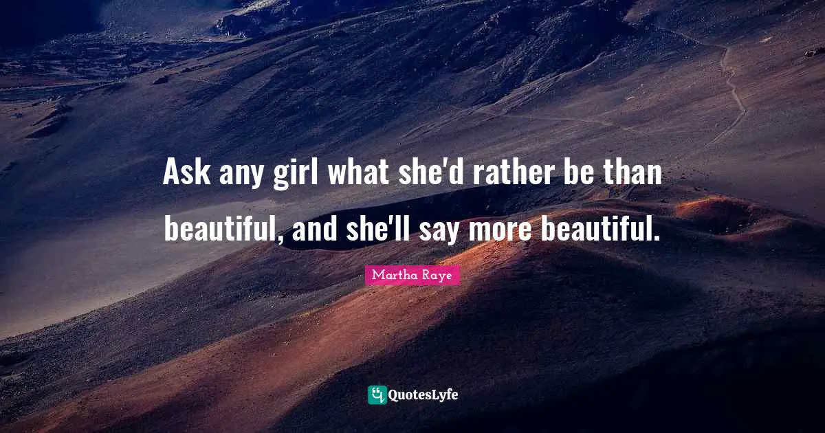 Ask any girl what she'd rather be than beautiful, and she'll say more beautiful.