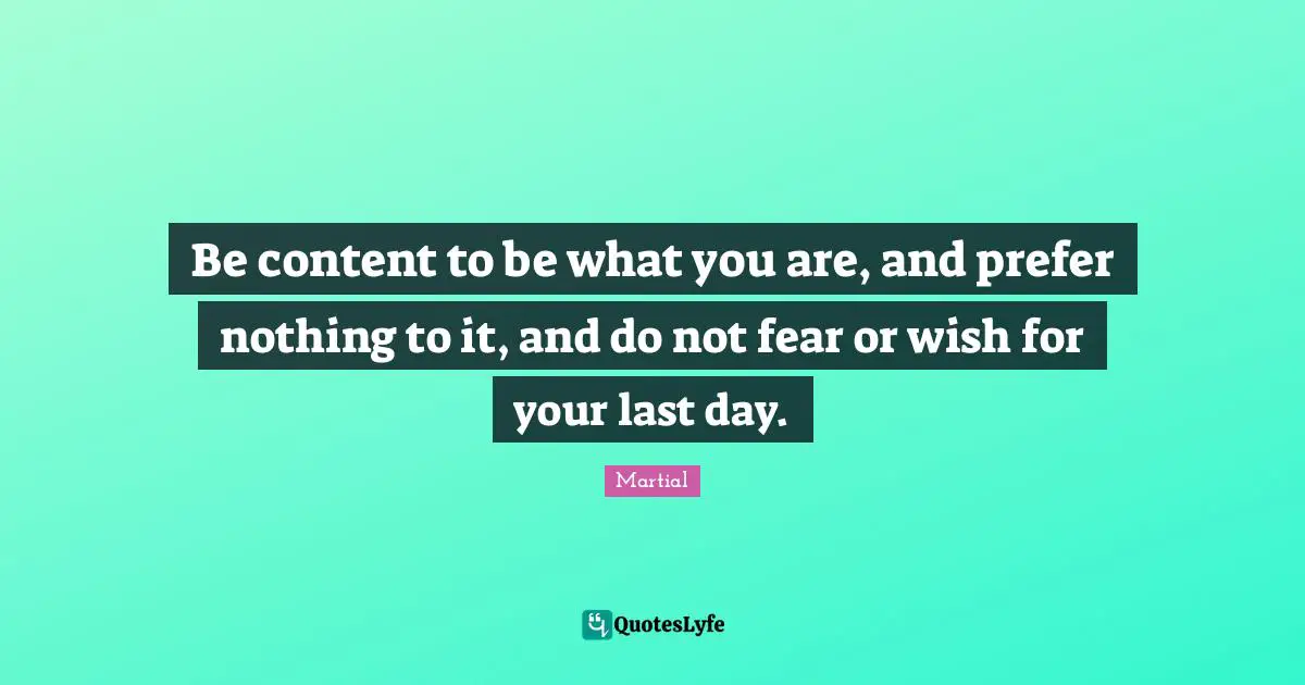 Do Not Fear Quotes: "Be content to be what you are, and prefer nothing to it, and do not fear or wish for your last day."