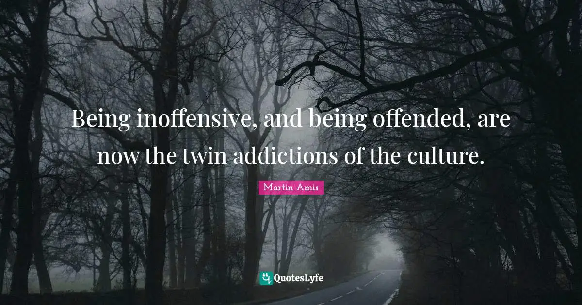 Martin Amis Quotes: "Being inoffensive, and being offended, are now the twin addictions of the culture."