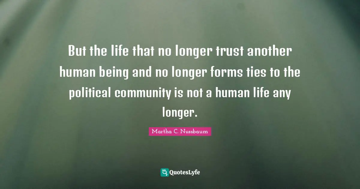 Ties Quotes: "But the life that no longer trust another human being and no longer forms ties to the political community is not a human life any longer."