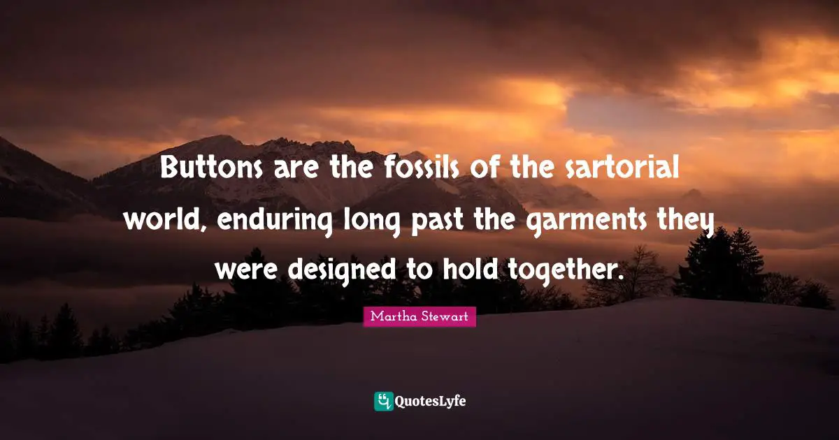 Fossils Quotes: "Buttons are the fossils of the sartorial world, enduring long past the garments they were designed to hold together."