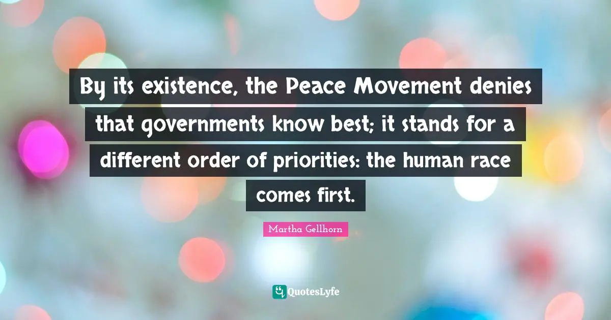By its existence, the Peace Movement denies that governments know best; it stands for a different order of priorities: the human race comes first.