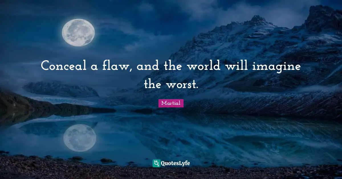 Conceal a flaw, and the world will imagine the worst.