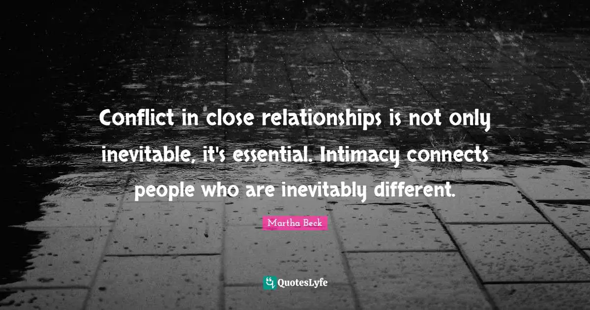 Conflict in close relationships is not only inevitable, it's essential. Intimacy connects people who are inevitably different.