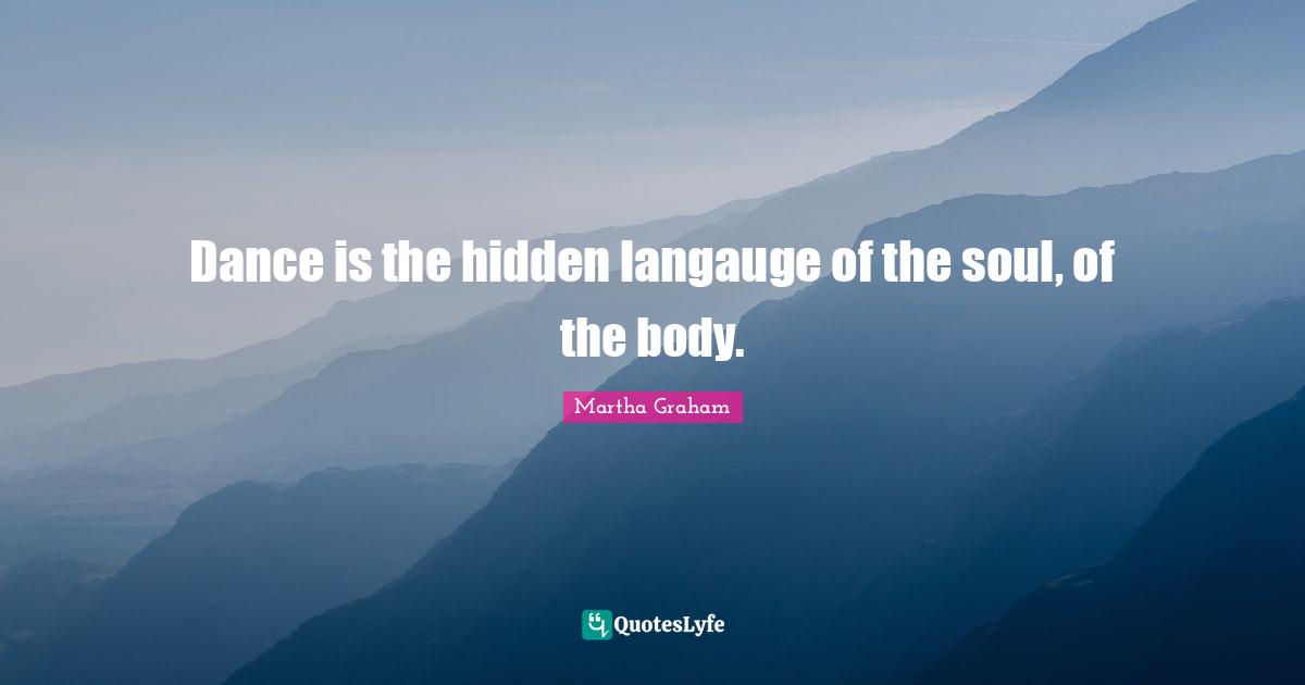 Dance is the hidden langauge of the soul, of the body.