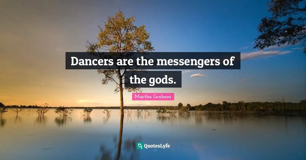 Dancers are the messengers of the gods.