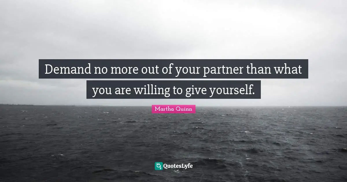 Demand no more out of your partner than what you are willing to give yourself.
