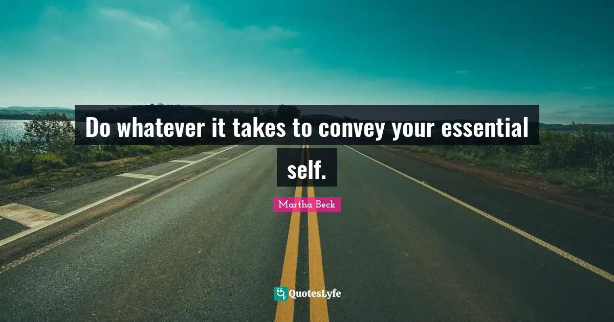 Do whatever it takes to convey your essential self.
