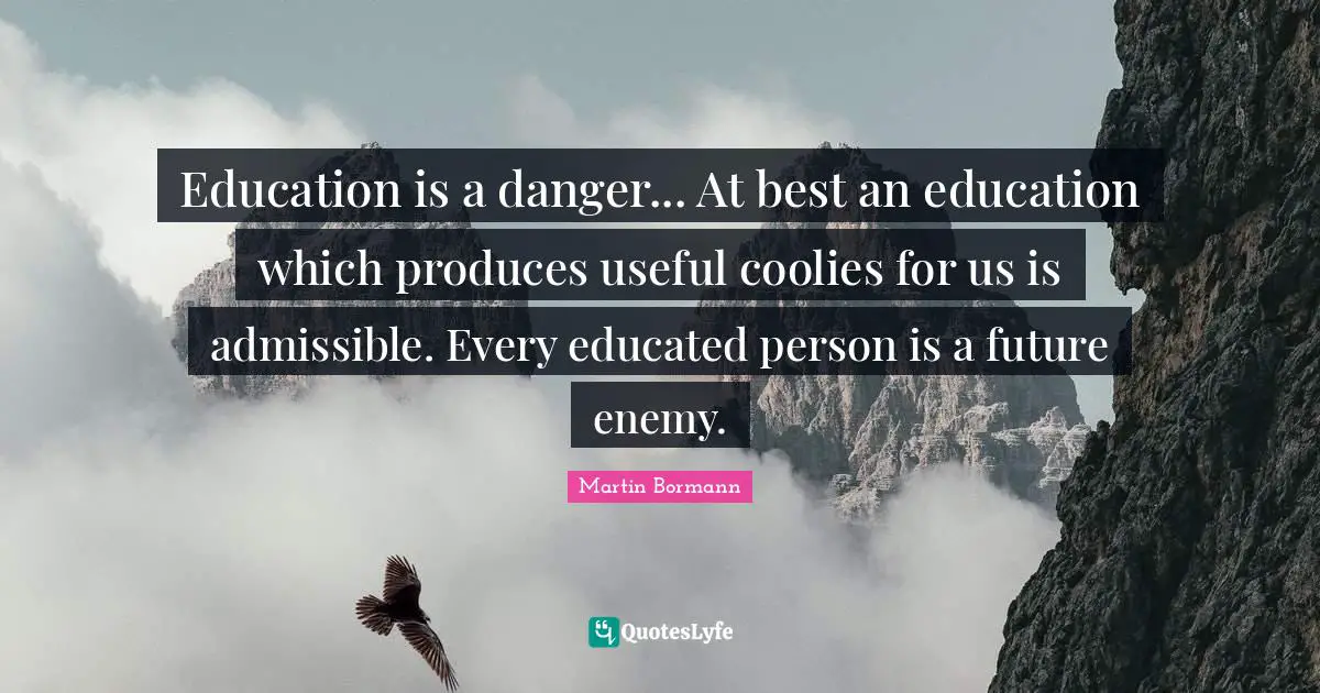 Educated Quotes: "Education is a danger... At best an education which produces useful coolies for us is admissible. Every educated person is a future enemy."