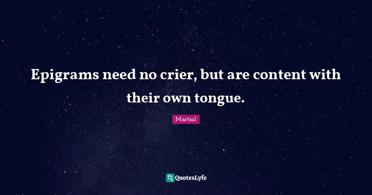 Epigrams need no crier, but are content with their own tongue.
