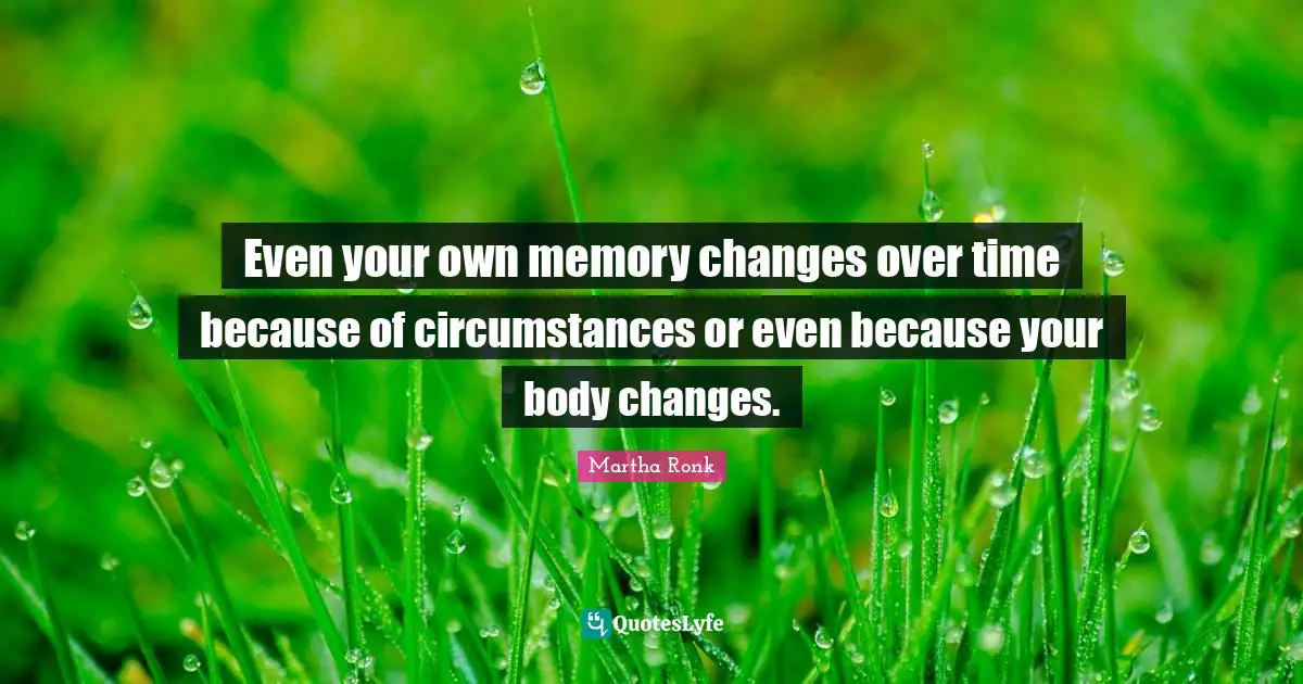 Changes Over Time Quotes: "Even your own memory changes over time because of circumstances or even because your body changes."