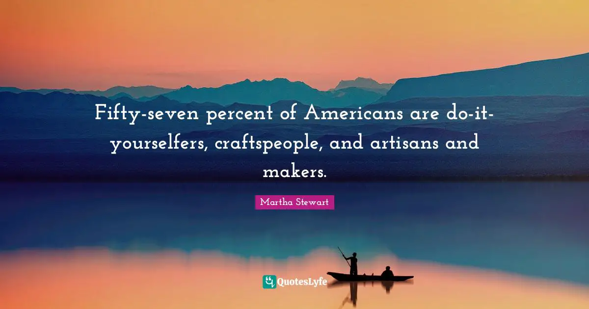 Fifty-seven percent of Americans are do-it-yourselfers, craftspeople, and artisans and makers.