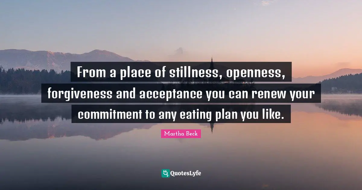 From a place of stillness, openness, forgiveness and acceptance you can renew your commitment to any eating plan you like.