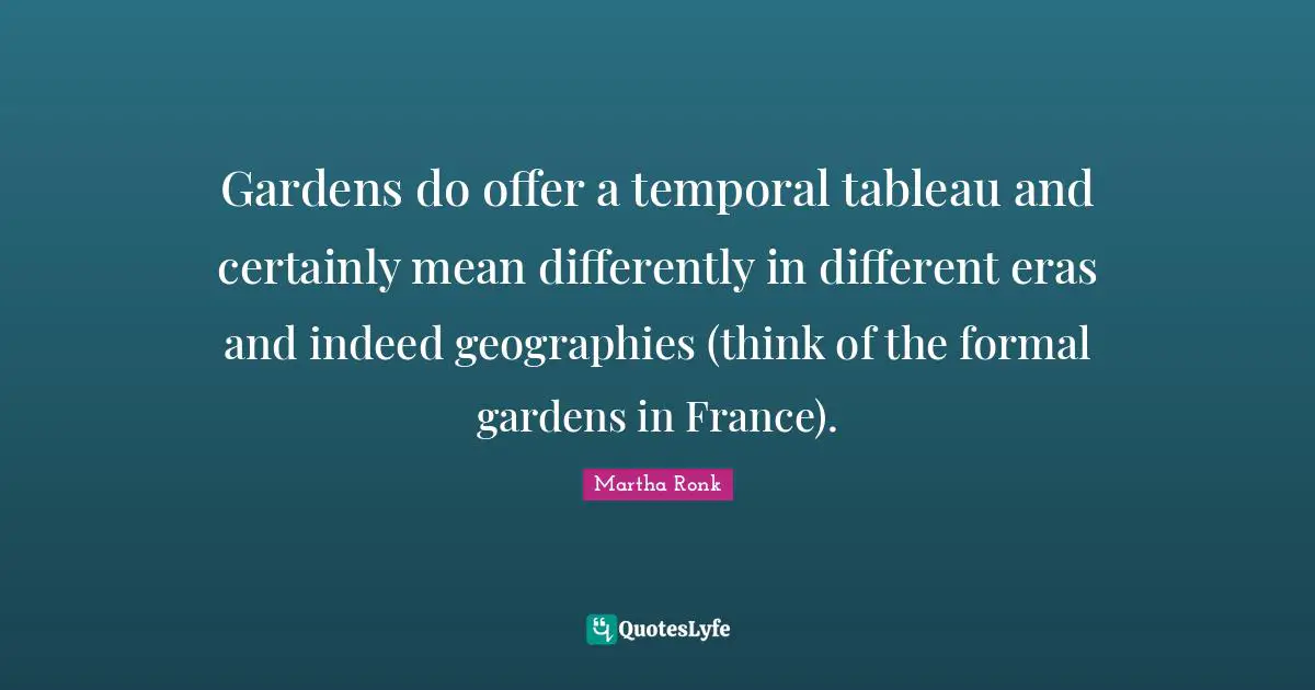 Gardens do offer a temporal tableau and certainly mean differently in different eras and indeed geographies (think of the formal gardens in France).
