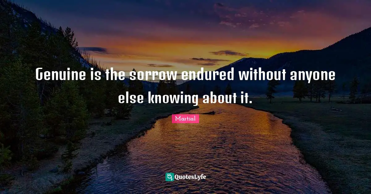 Genuine is the sorrow endured without anyone else knowing about it.