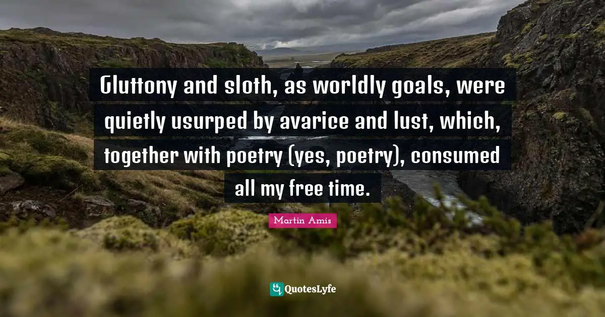 Free Time Quotes: "Gluttony and sloth, as worldly goals, were quietly usurped by avarice and lust, which, together with poetry (yes, poetry), consumed all my free time."