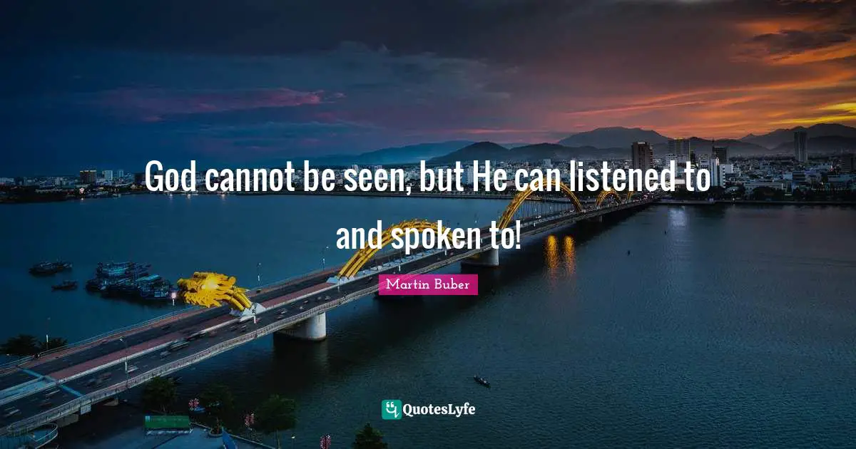 God cannot be seen, but He can listened to and spoken to!
