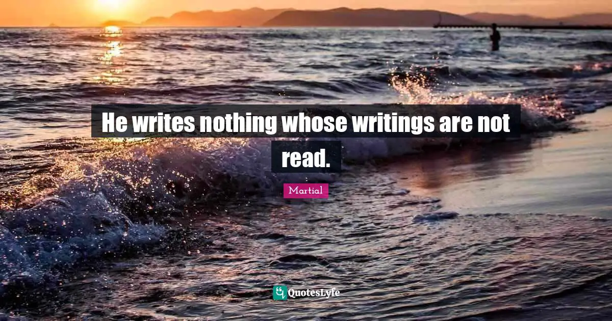 He writes nothing whose writings are not read.