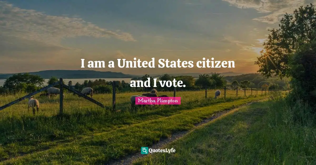 I am a United States citizen and I vote.