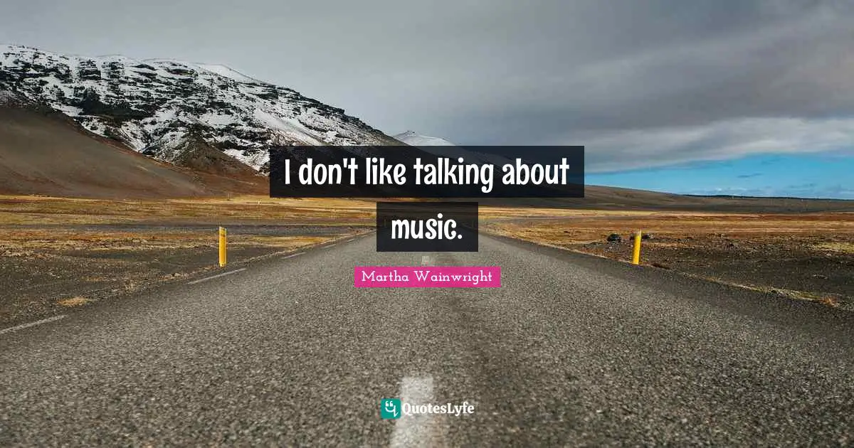 I don't like talking about music.