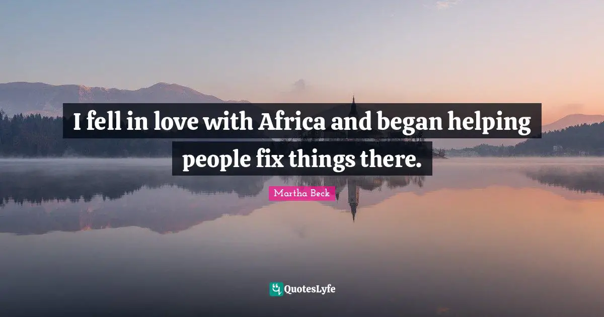 I fell in love with Africa and began helping people fix things there.