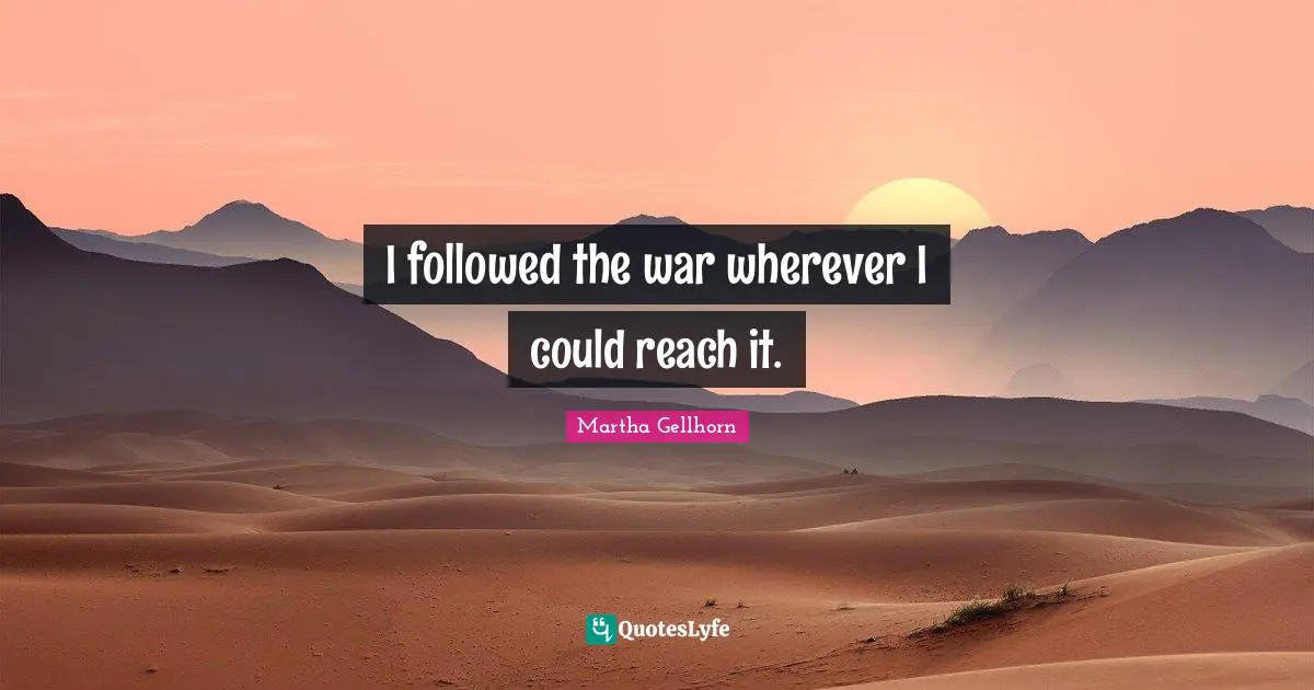 I followed the war wherever I could reach it.