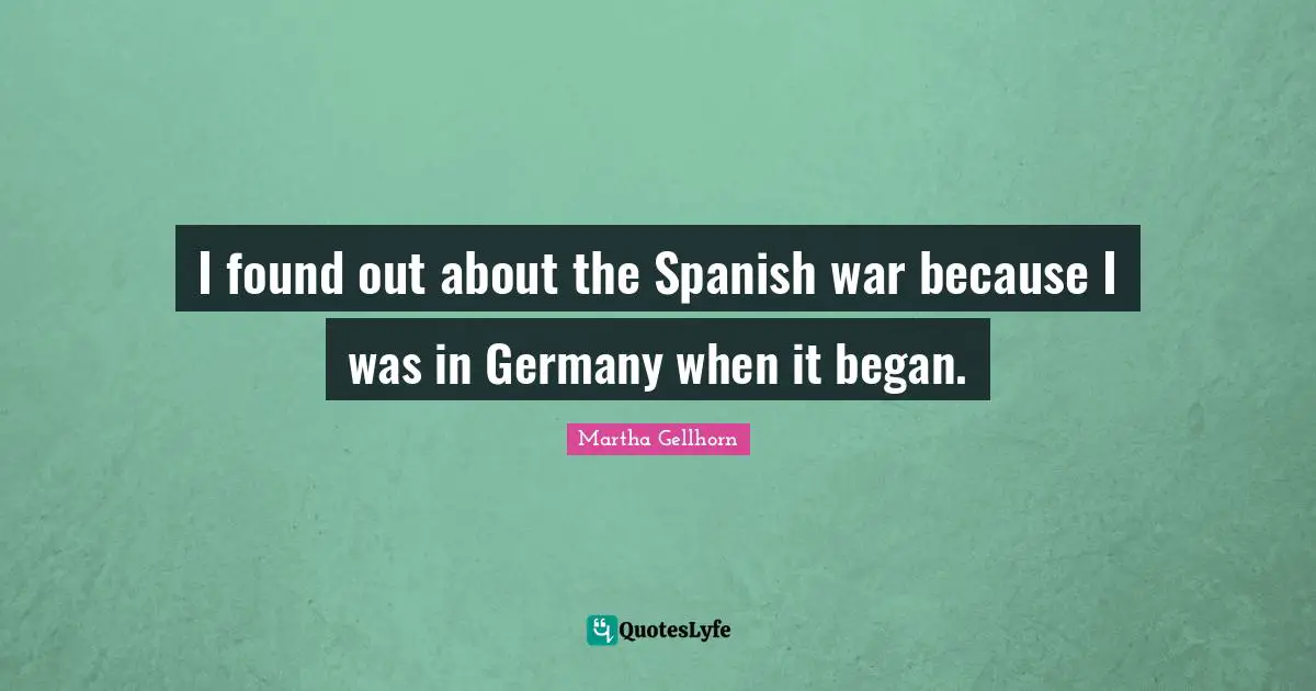 I found out about the Spanish war because I was in Germany when it began.