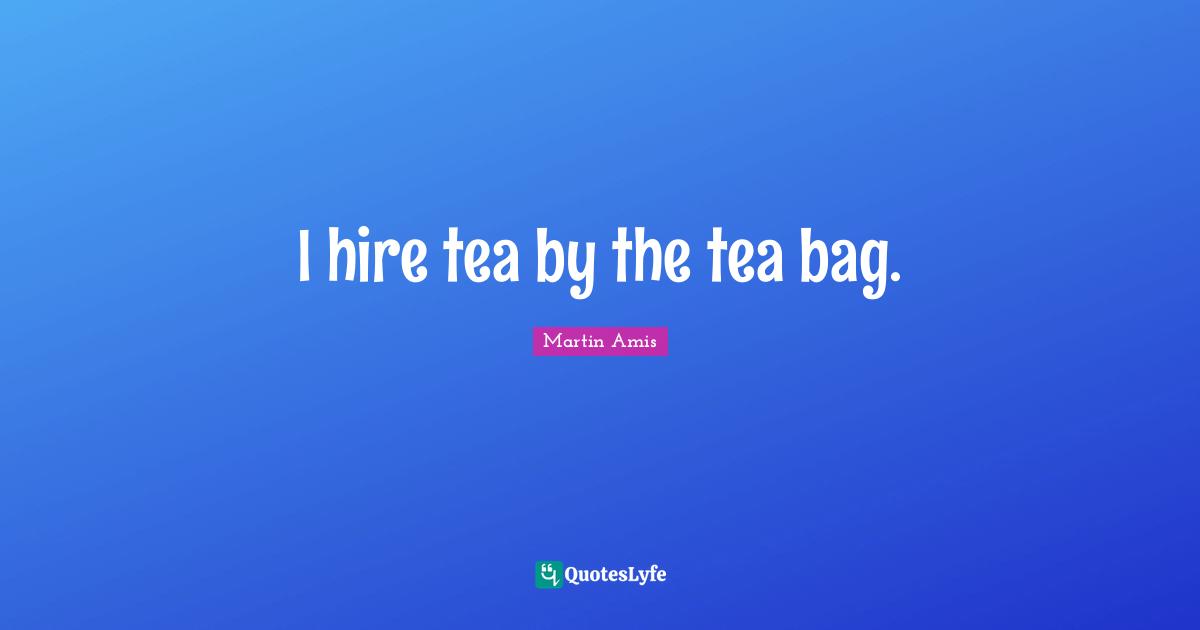 I hire tea by the tea bag.