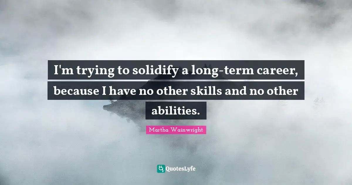 I'm trying to solidify a long-term career, because I have no other skills and no other abilities.