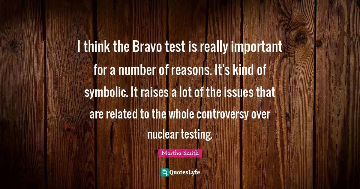 I think the Bravo test is really important for a number of reasons. It's kind of symbolic. It raises a lot of the issues that are related to the whole controversy over nuclear testing.