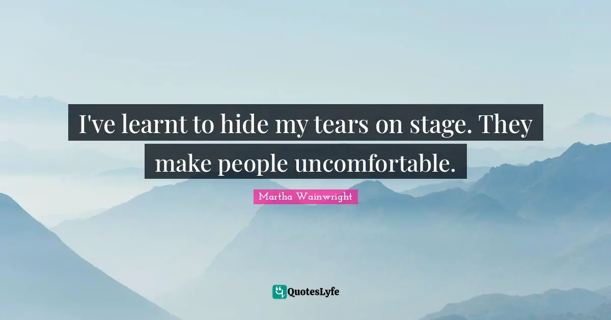 I've learnt to hide my tears on stage. They make people uncomfortable.