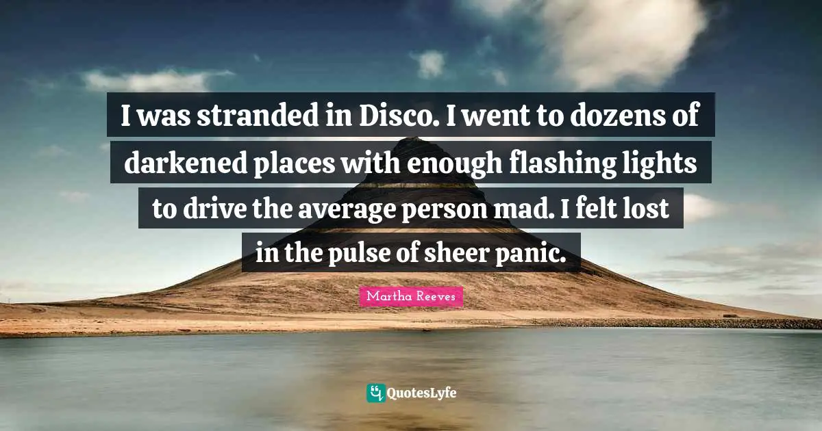 I was stranded in Disco. I went to dozens of darkened places with enough flashing lights to drive the average person mad. I felt lost in the pulse of sheer panic.