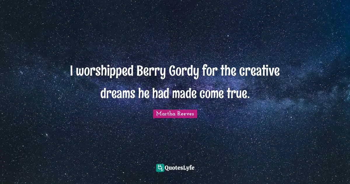I worshipped Berry Gordy for the creative dreams he had made come true.