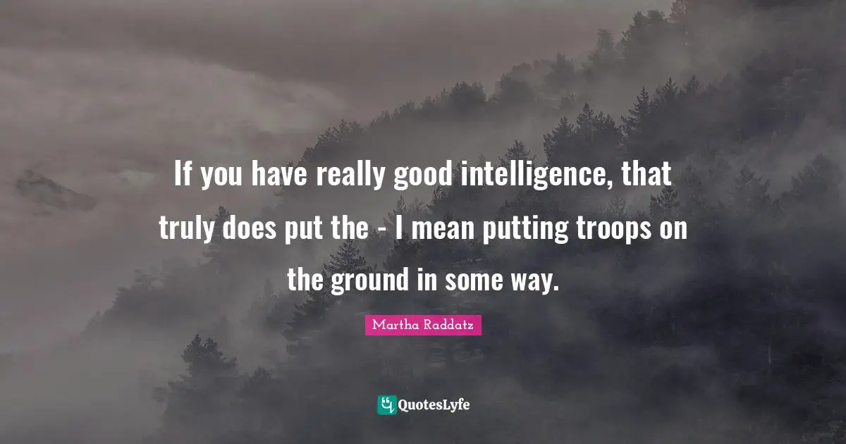 If you have really good intelligence, that truly does put the - I mean putting troops on the ground in some way.