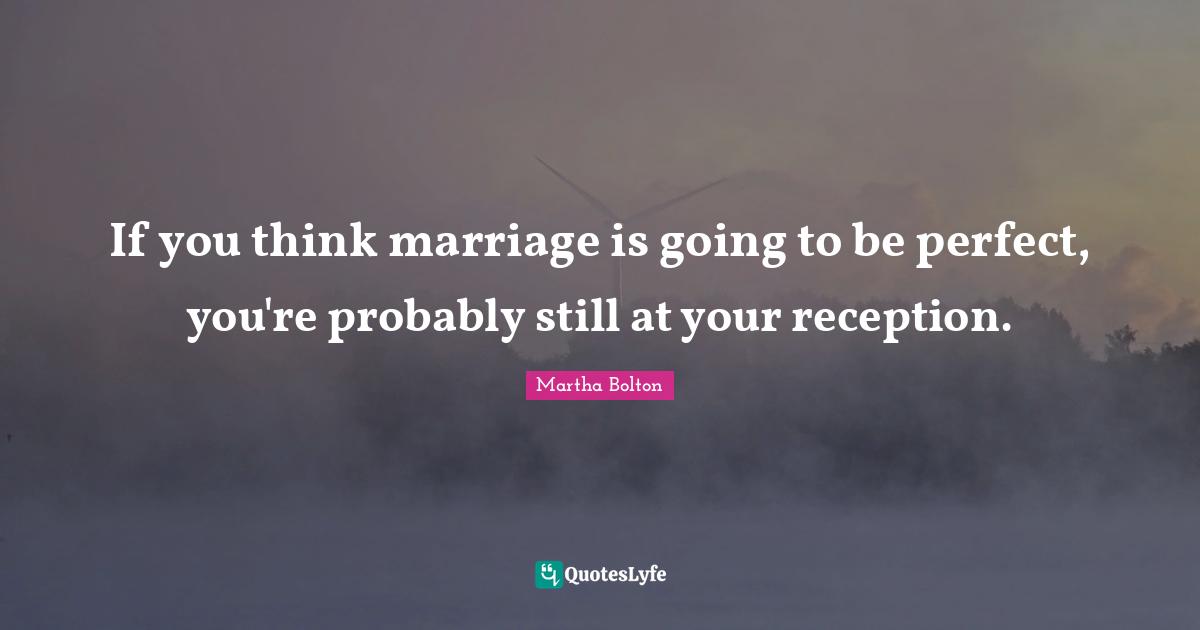 If you think marriage is going to be perfect, you're probably still at your reception.
