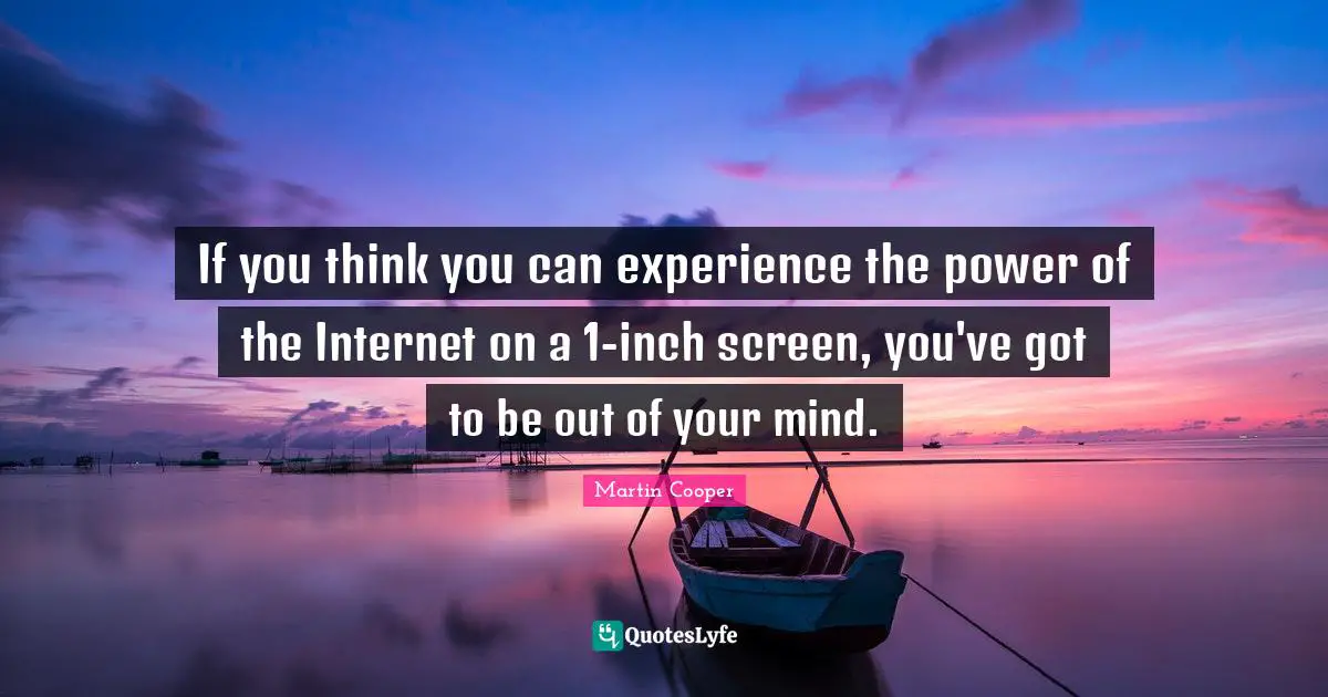Internet Quotes: "If you think you can experience the power of the Internet on a 1-inch screen, you've got to be out of your mind."