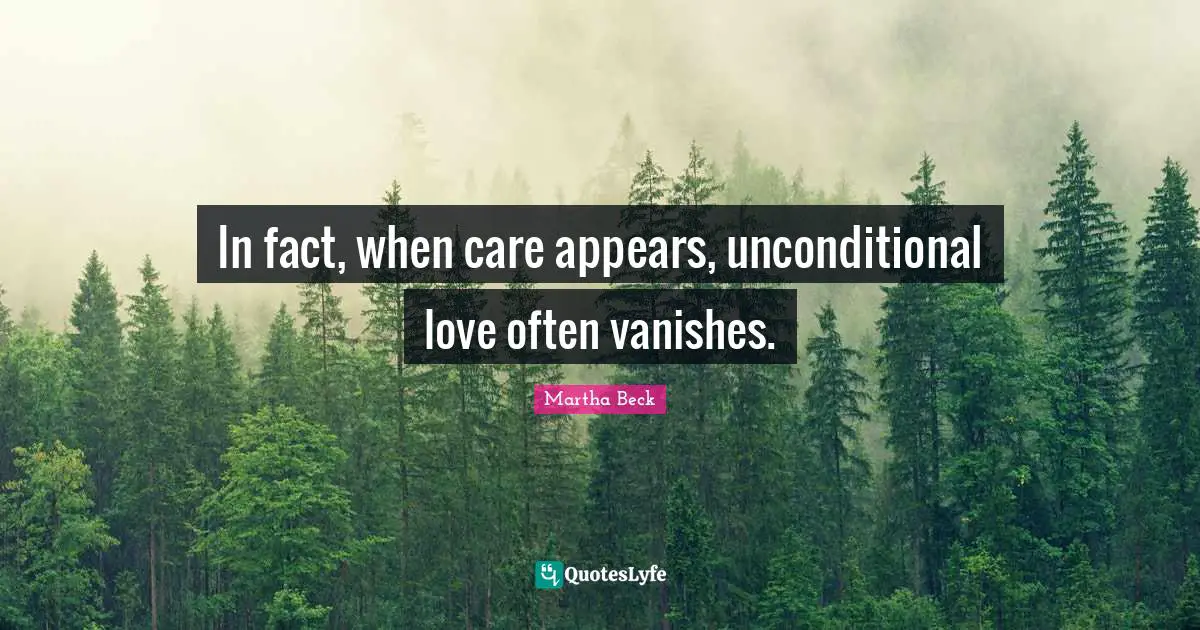 In fact, when care appears, unconditional love often vanishes.