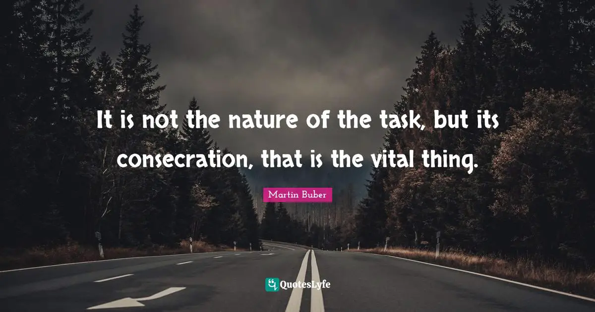 It is not the nature of the task, but its consecration, that is the vital thing.