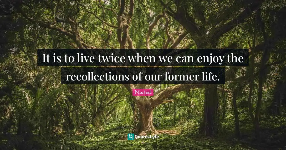 It is to live twice when we can enjoy the recollections of our former life.