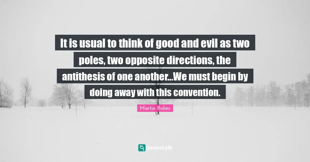 Antithesis Quotes: "It is usual to think of good and evil as two poles, two opposite directions, the antithesis of one another...We must begin by doing away with this convention."