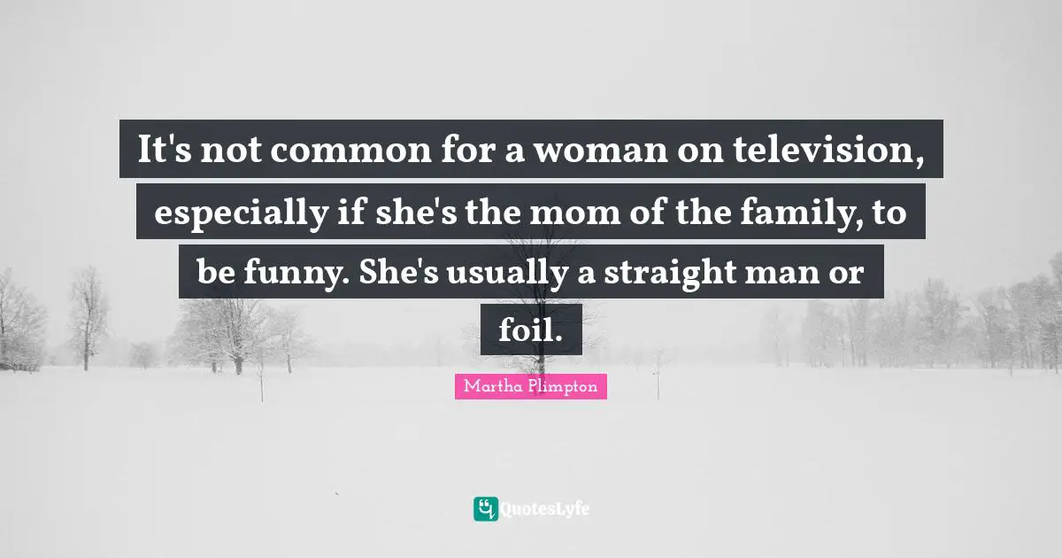 It's not common for a woman on television, especially if she's the mom of the family, to be funny. She's usually a straight man or foil.