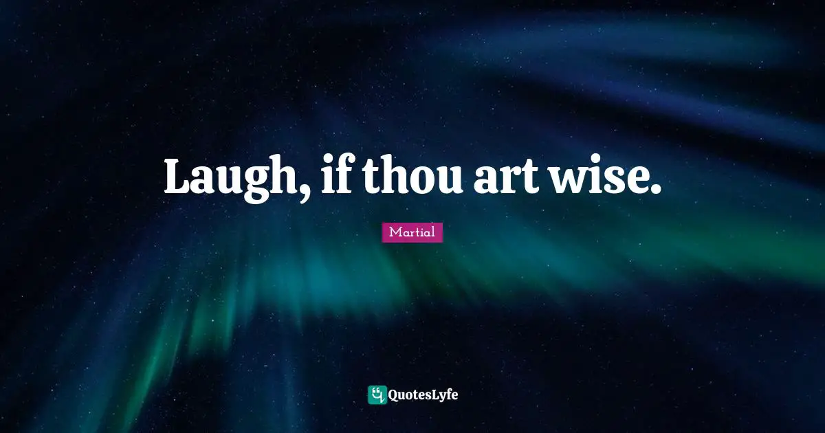 Laugh, if thou art wise.