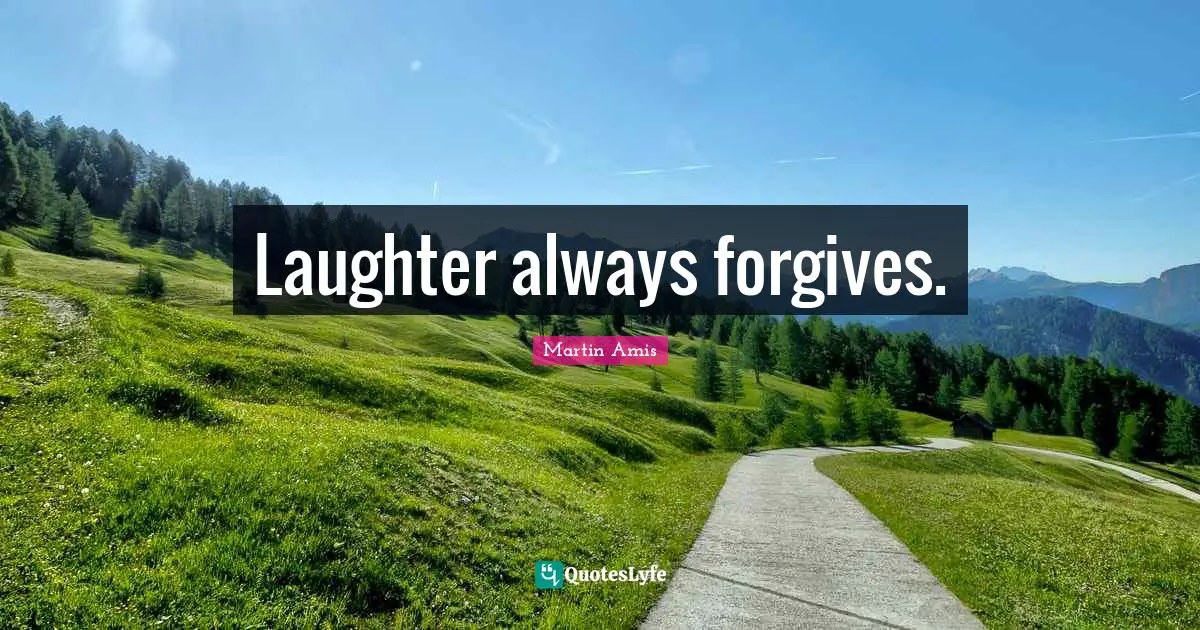 Laughter always forgives.