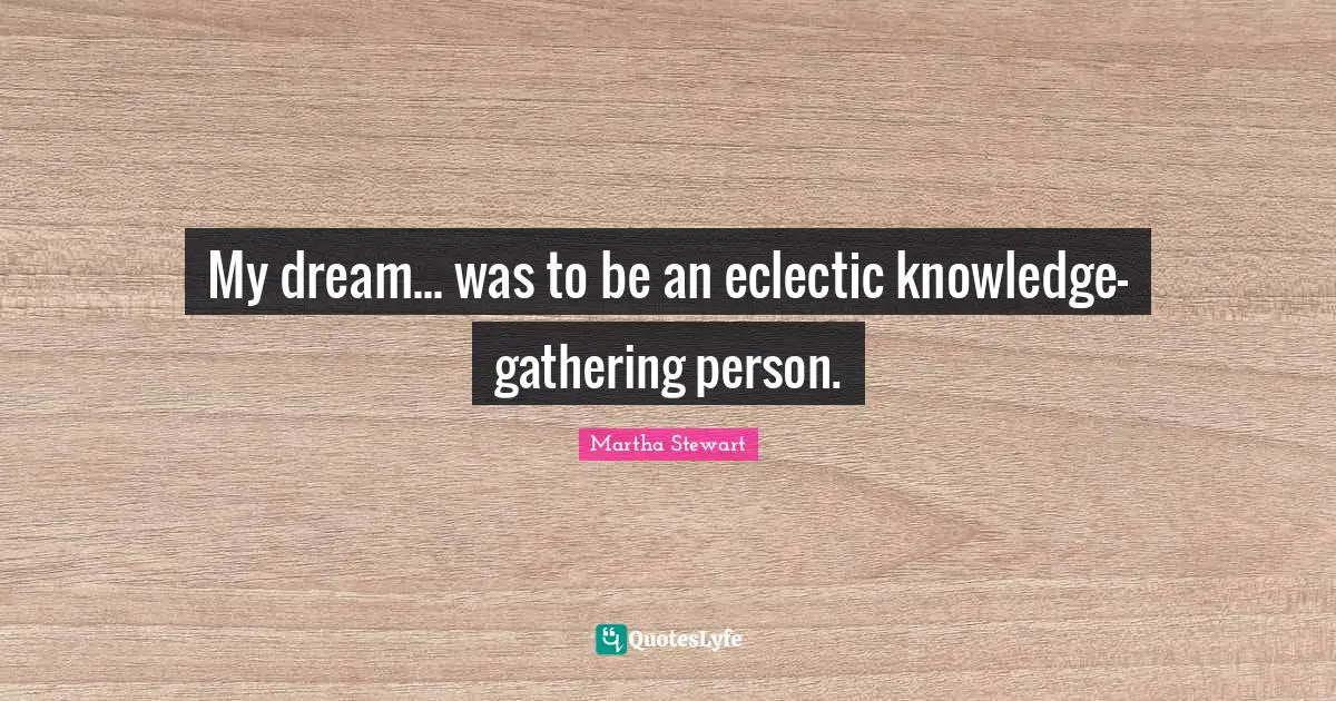 Eclectic Quotes: "My dream... was to be an eclectic knowledge-gathering person."