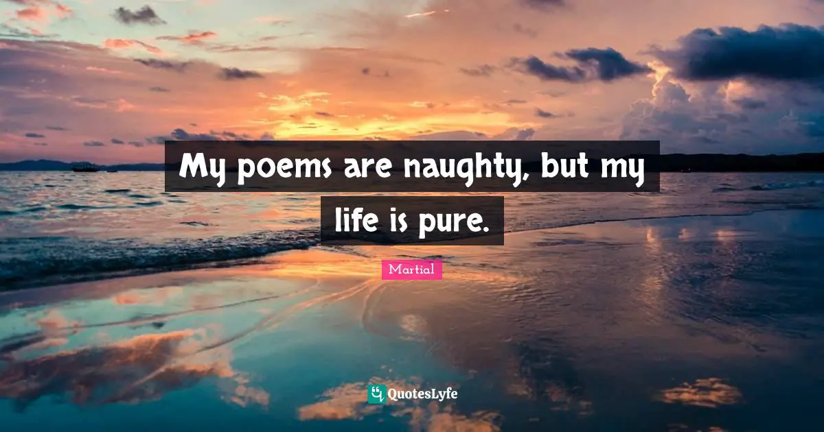 My poems are naughty, but my life is pure.