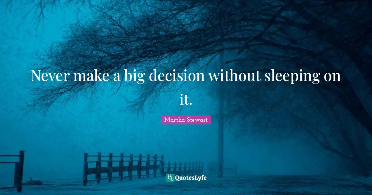 Never make a big decision without sleeping on it.