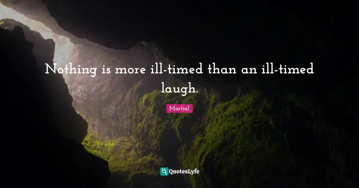 Nothing is more ill-timed than an ill-timed laugh.